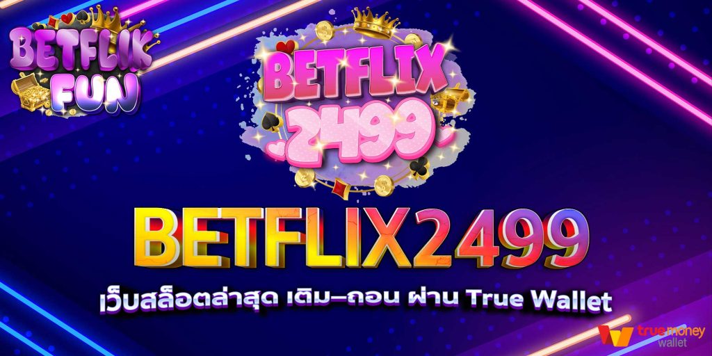 BETFLIX2499 เว็บสล็อตล่าสุด เติม–ถอน ผ่าน True Wallet
